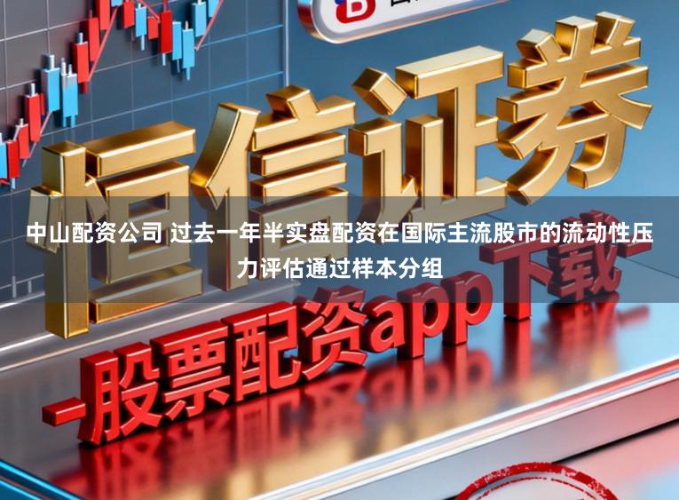 中山配资公司 过去一年半实盘配资在国际主流股市的流动性压力评估通过样本分组
