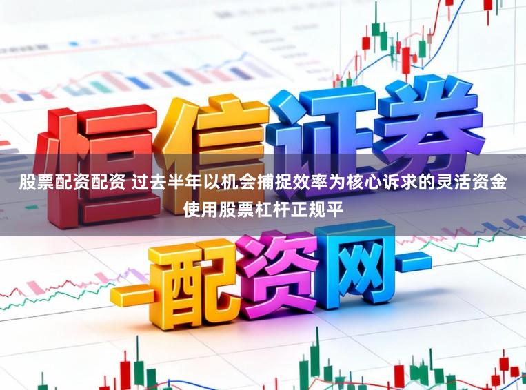 股票配资配资 过去半年以机会捕捉效率为核心诉求的灵活资金使用股票杠杆正规平