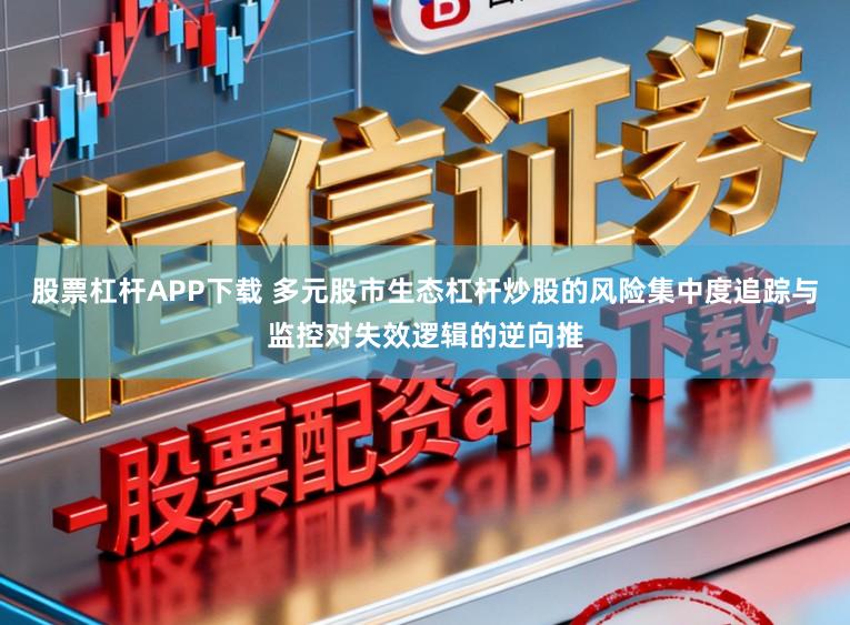 股票杠杆APP下载 多元股市生态杠杆炒股的风险集中度追踪与监控对失效逻辑的逆向推