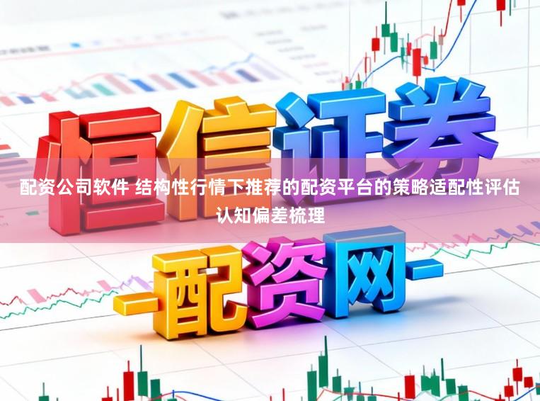 配资公司软件 结构性行情下推荐的配资平台的策略适配性评估认知偏差梳理