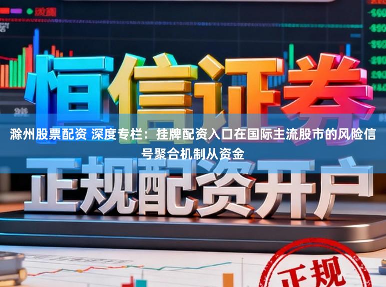 滁州股票配资 深度专栏：挂牌配资入口在国际主流股市的风险信号聚合机制从资金