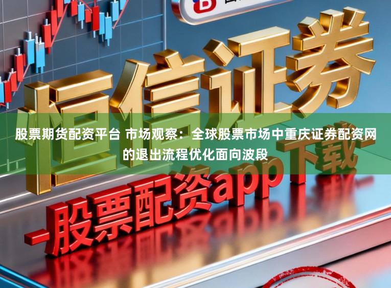 股票期货配资平台 市场观察：全球股票市场中重庆证券配资网的退出流程优化面向波段
