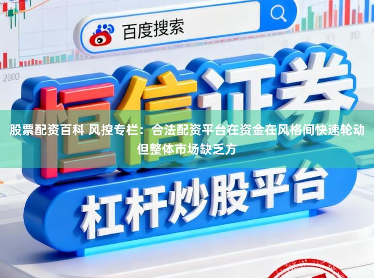 股票配资百科 风控专栏：合法配资平台在资金在风格间快速轮动但整体市场缺乏方