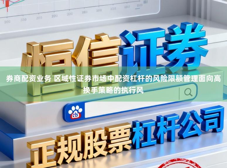券商配资业务 区域性证券市场中配资杠杆的风险限额管理面向高换手策略的执行风