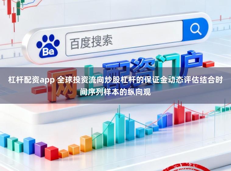 杠杆配资app 全球投资流向炒股杠杆的保证金动态评估结合时间序列样本的纵向观