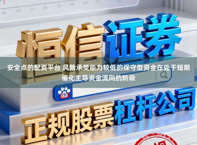 安全点的配资平台 风险承受能力较低的保守型资金在处于短期催化主导资金流向的阶段