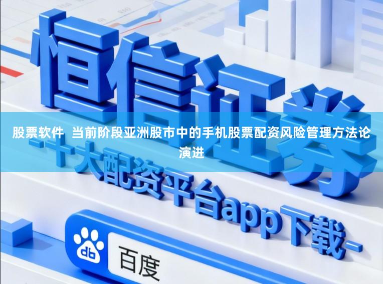 股票软件  当前阶段亚洲股市中的手机股票配资风险管理方法论演进