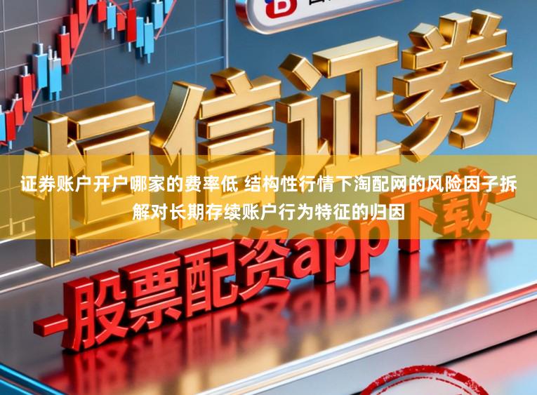 证券账户开户哪家的费率低 结构性行情下淘配网的风险因子拆解对长期存续账户行为特征的归因