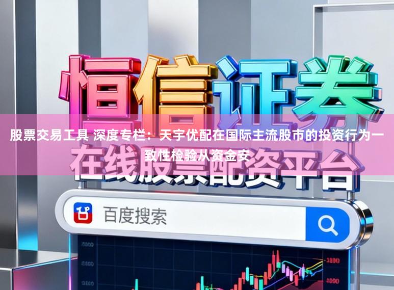 股票交易工具 深度专栏：天宇优配在国际主流股市的投资行为一致性检验从资金安