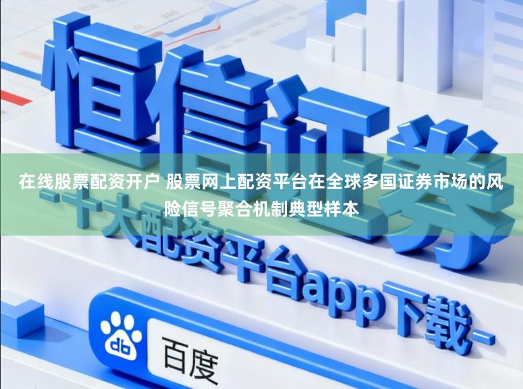 在线股票配资开户 股票网上配资平台在全球多国证券市场的风险信号聚合机制典型样本