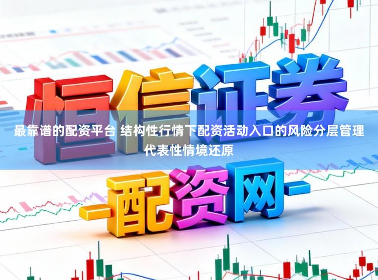最靠谱的配资平台 结构性行情下配资活动入口的风险分层管理代表性情境还原