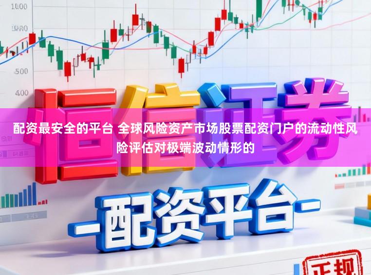 配资最安全的平台 全球风险资产市场股票配资门户的流动性风险评估对极端波动情形的