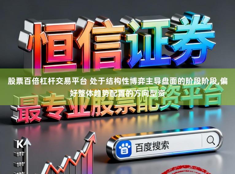 股票百倍杠杆交易平台 处于结构性博弈主导盘面的阶段阶段，偏好整体趋势配置的方向型资
