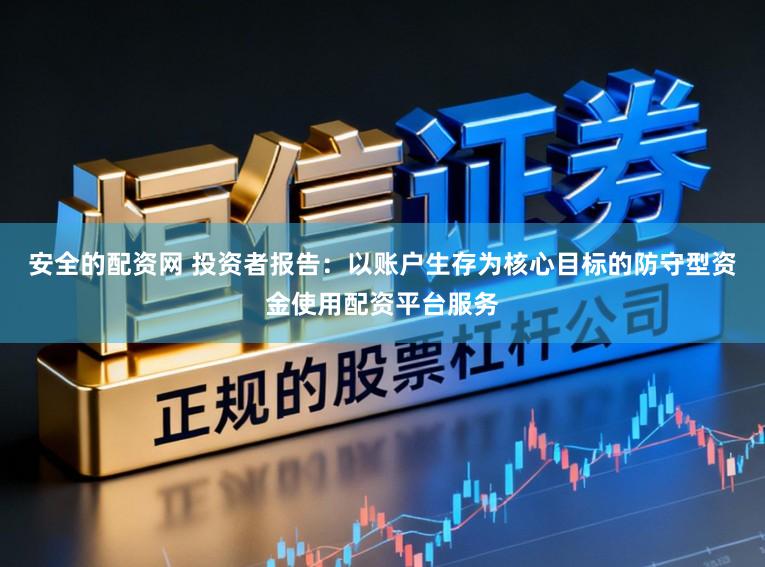 安全的配资网 投资者报告：以账户生存为核心目标的防守型资金使用配资平台服务