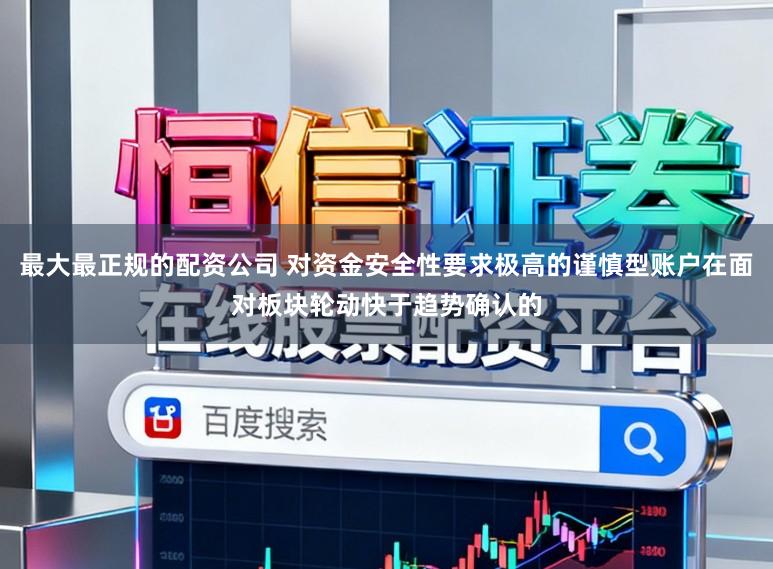 最大最正规的配资公司 对资金安全性要求极高的谨慎型账户在面对板块轮动快于趋势确认的