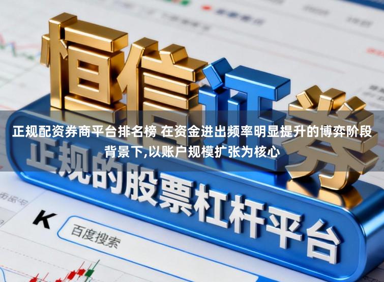 正规配资券商平台排名榜 在资金进出频率明显提升的博弈阶段背景下，以账户规模扩张为核心