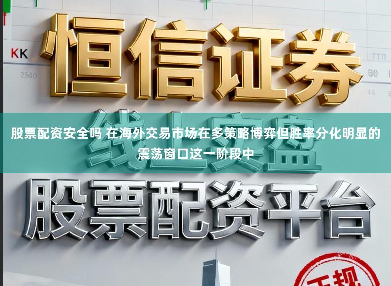 股票配资安全吗 在海外交易市场在多策略博弈但胜率分化明显的震荡窗口这一阶段中