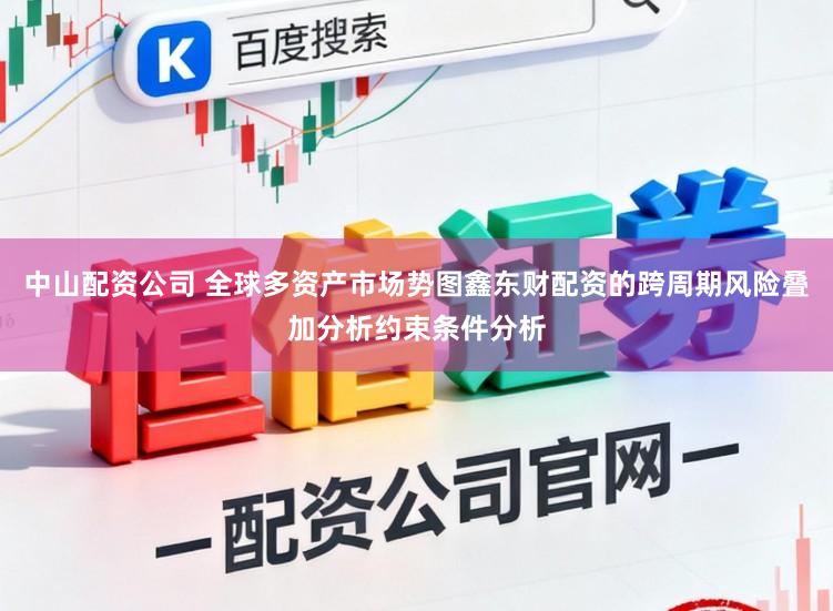 中山配资公司 全球多资产市场势图鑫东财配资的跨周期风险叠加分析约束条件分析