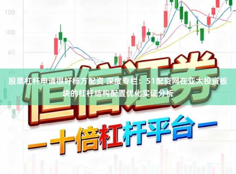 股票杠杆申请很好杨方配资 深度专栏：51配资网在亚太投资板块的杠杆结构配置优化实证分析