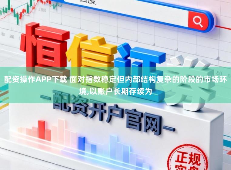 配资操作APP下载 面对指数稳定但内部结构复杂的阶段的市场环境,以账户长期存续为