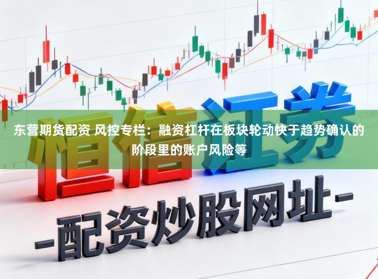 东营期货配资 风控专栏:融资杠杆在板块轮动快于趋势确认的阶段里的账户风险等