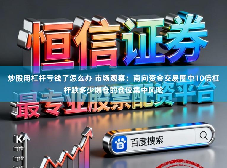 炒股用杠杆亏钱了怎么办 市场观察：南向资金交易圈中10倍杠杆跌多少爆仓的仓位集中风险