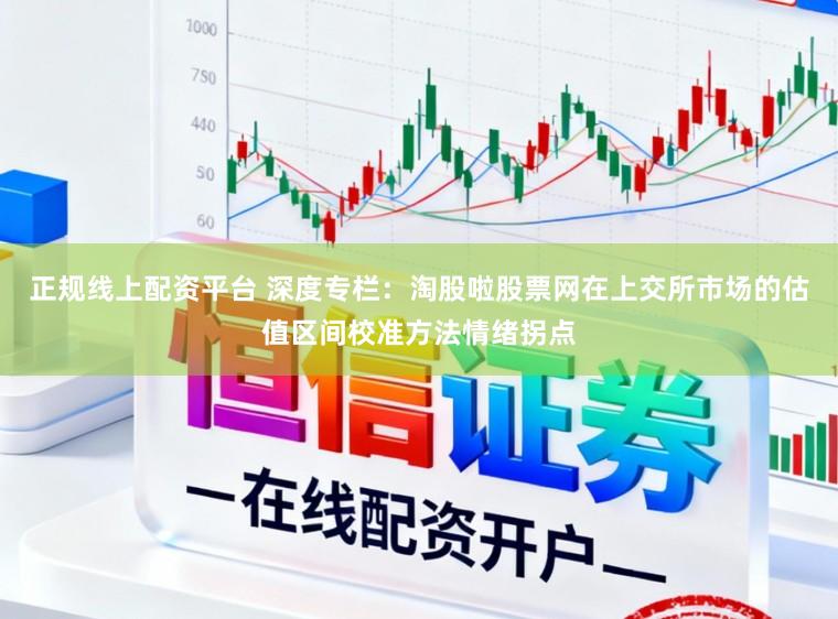 正规线上配资平台 深度专栏：淘股啦股票网在上交所市场的估值区间校准方法情绪拐点