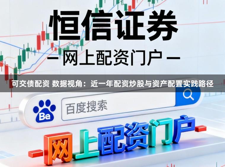 可交债配资 数据视角：近一年配资炒股与资产配置实践路径
