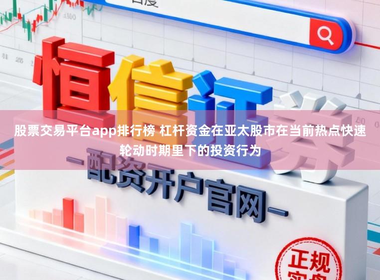 股票交易平台app排行榜 杠杆资金在亚太股市在当前热点快速轮动时期里下的投资行为