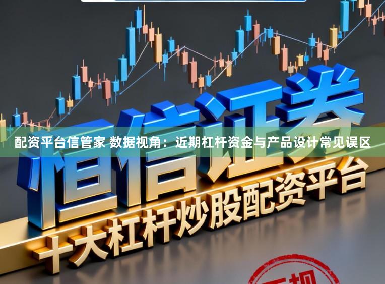 配资平台信管家 数据视角：近期杠杆资金与产品设计常见误区