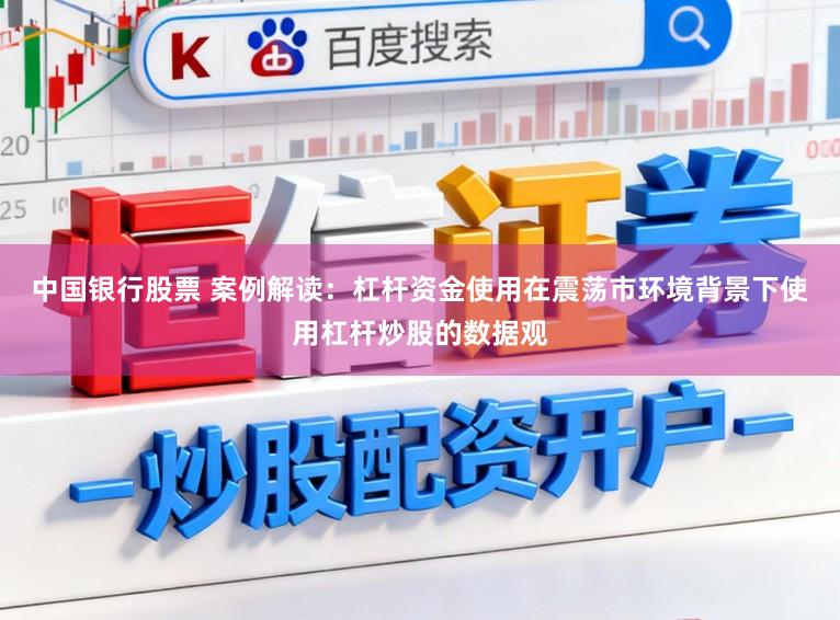 中国银行股票 案例解读：杠杆资金使用在震荡市环境背景下使用杠杆炒股的数据观