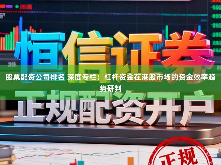 股票配资公司排名 深度专栏：杠杆资金在港股市场的资金效率趋势研判