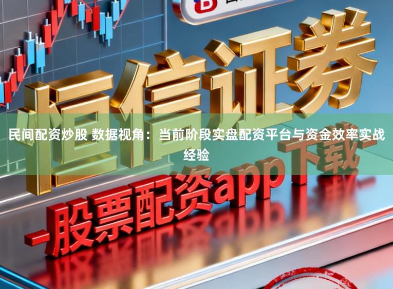 民间配资炒股 数据视角：当前阶段实盘配资平台与资金效率实战经验