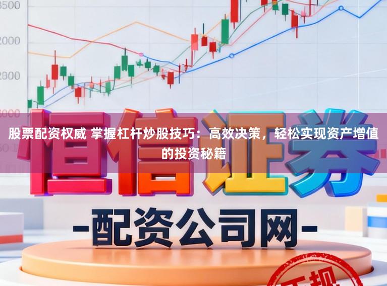 股票配资权威 掌握杠杆炒股技巧：高效决策，轻松实现资产增值的投资秘籍