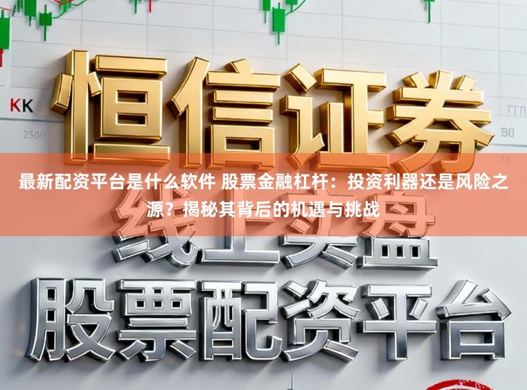 最新配资平台是什么软件 股票金融杠杆：投资利器还是风险之源？揭秘其背后的机遇与挑战