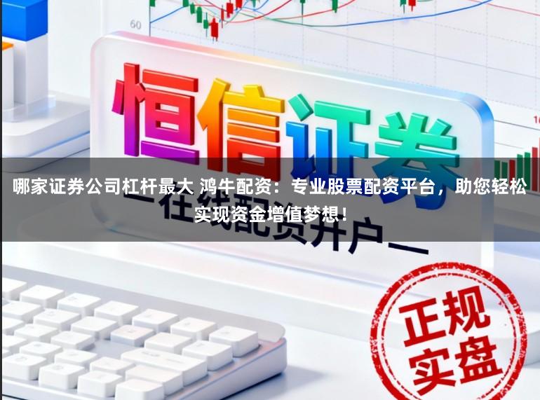 哪家证券公司杠杆最大 鸿牛配资：专业股票配资平台，助您轻松实现资金增值梦想！