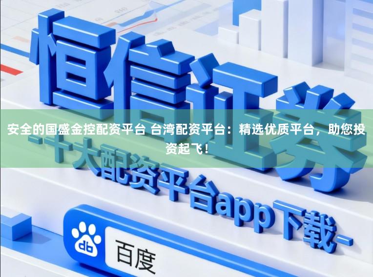 安全的国盛金控配资平台 台湾配资平台：精选优质平台，助您投资起飞！