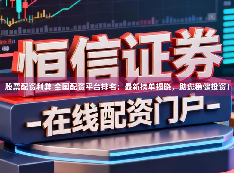 股票配资利弊 全国配资平台排名：最新榜单揭晓，助您稳健投资！