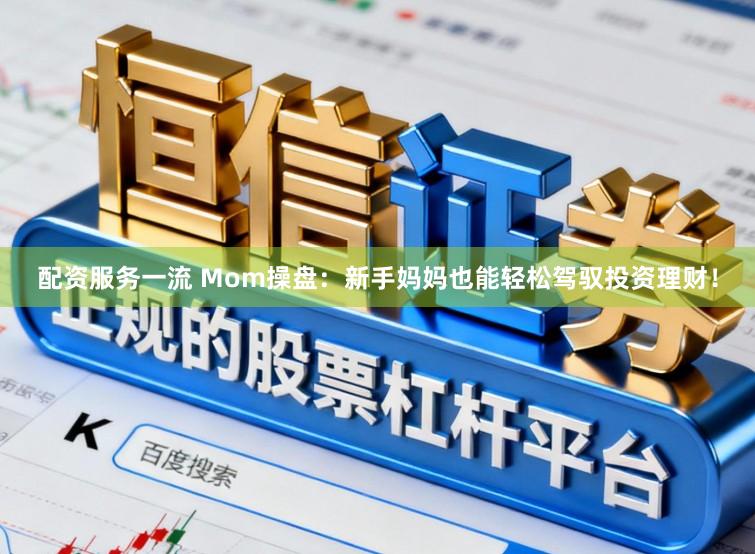 配资服务一流 Mom操盘：新手妈妈也能轻松驾驭投资理财！
