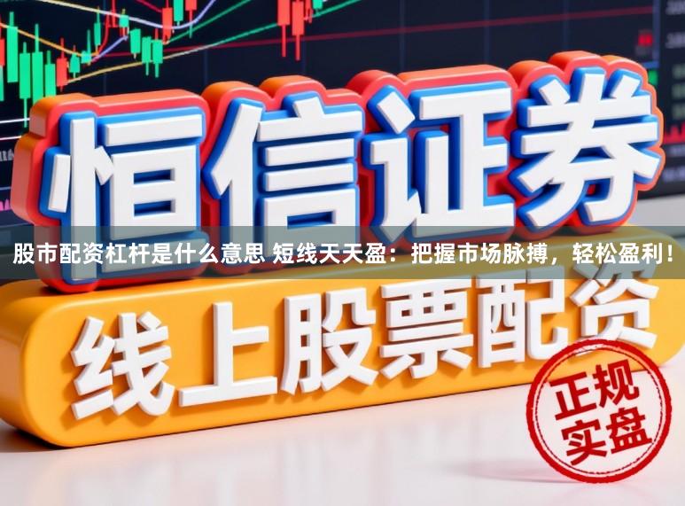 股市配资杠杆是什么意思 短线天天盈：把握市场脉搏，轻松盈利！