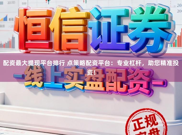 配资最大提现平台排行 点策略配资平台：专业杠杆，助您精准投资！