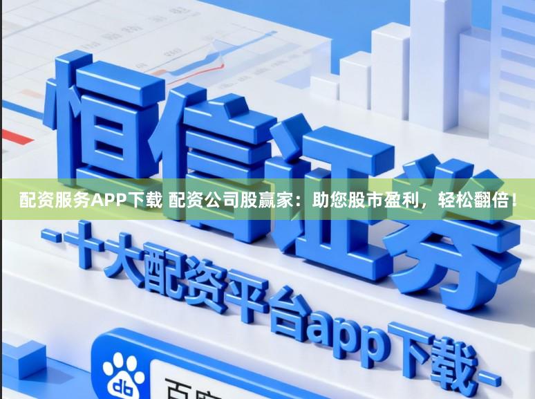 配资服务APP下载 配资公司股赢家：助您股市盈利，轻松翻倍！