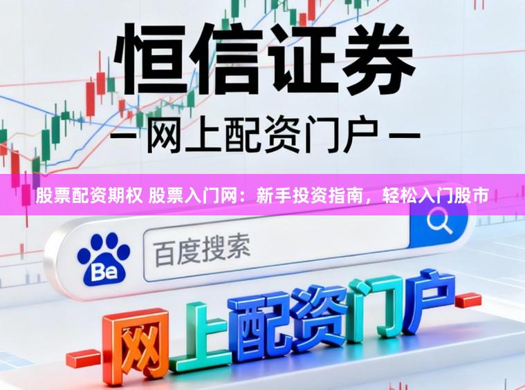股票配资期权 股票入门网：新手投资指南，轻松入门股市