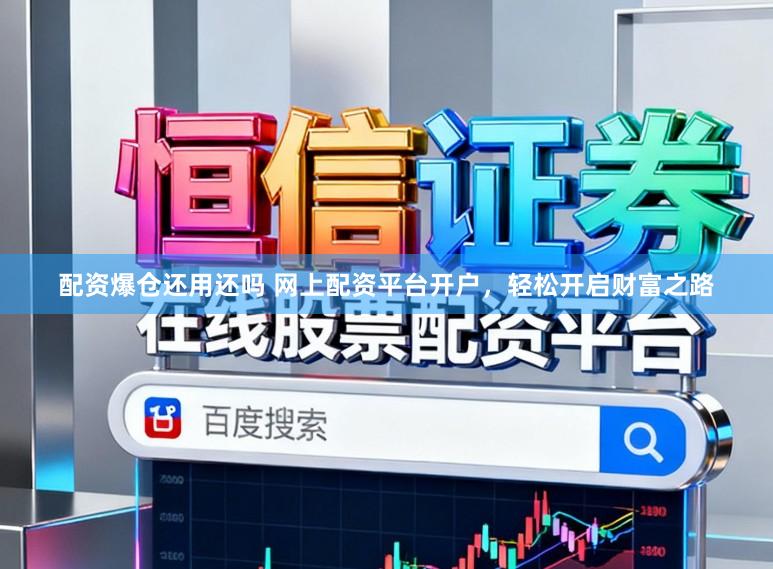 配资爆仓还用还吗 网上配资平台开户，轻松开启财富之路