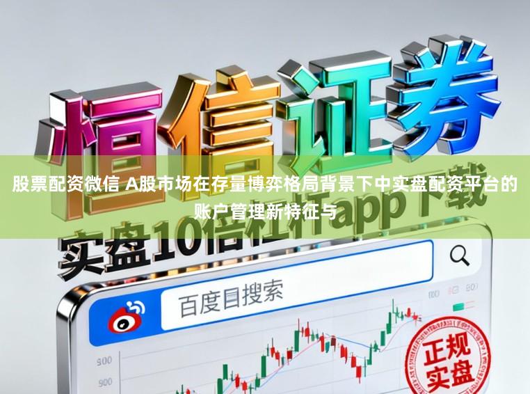 股票配资微信 A股市场在存量博弈格局背景下中实盘配资平台的账户管理新特征与