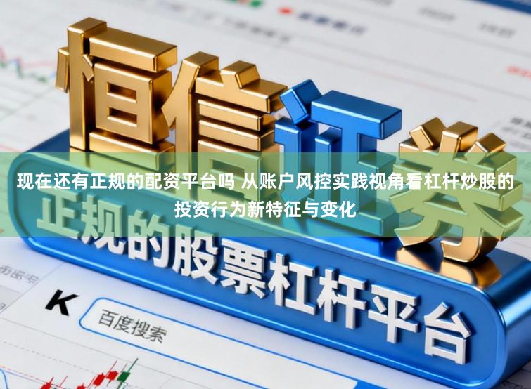 现在还有正规的配资平台吗 从账户风控实践视角看杠杆炒股的投资行为新特征与变化
