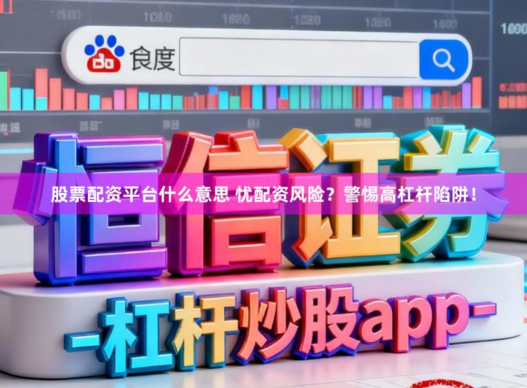 股票配资平台什么意思 忧配资风险?警惕高杠杆陷阱!