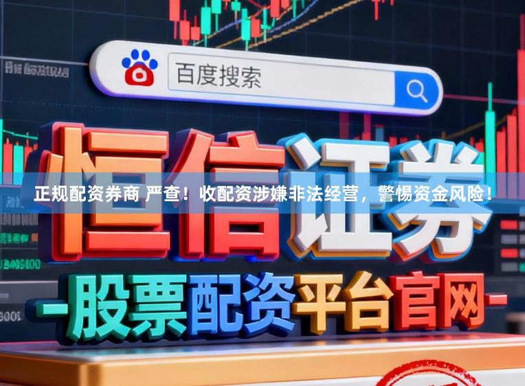 正规配资券商 严查！收配资涉嫌非法经营，警惕资金风险！