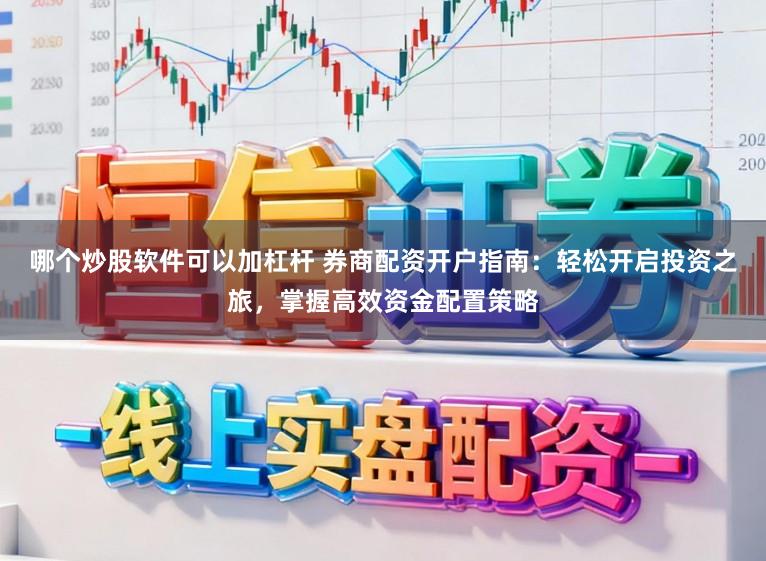 哪个炒股软件可以加杠杆 券商配资开户指南：轻松开启投资之旅，掌握高效资金配置策略
