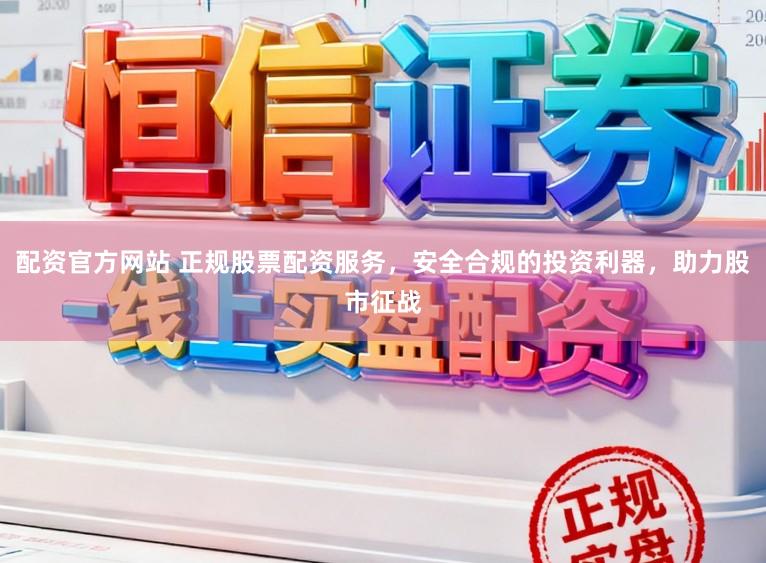 配资官方网站 正规股票配资服务，安全合规的投资利器，助力股市征战